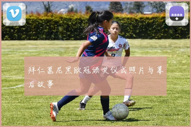 拜仁慕尼黑欧冠颁奖仪式照片与幕后故事