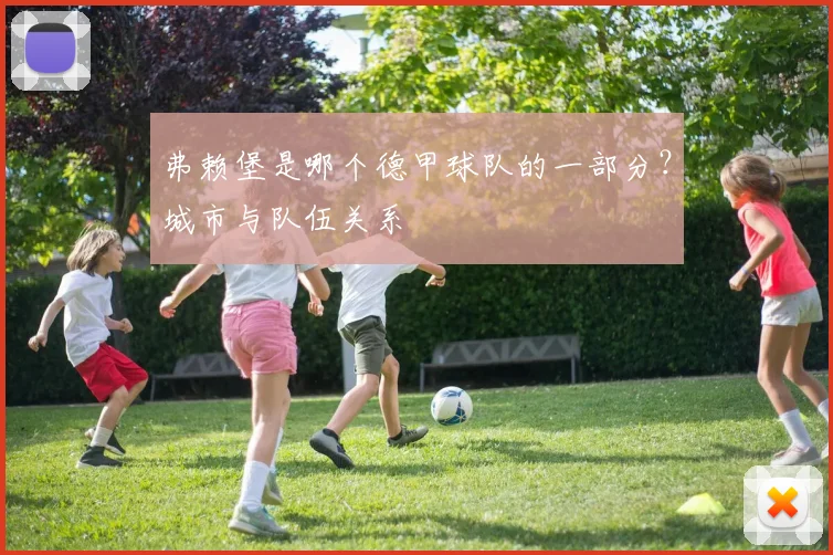 弗赖堡是哪个德甲球队的一部分?城市与队伍关系