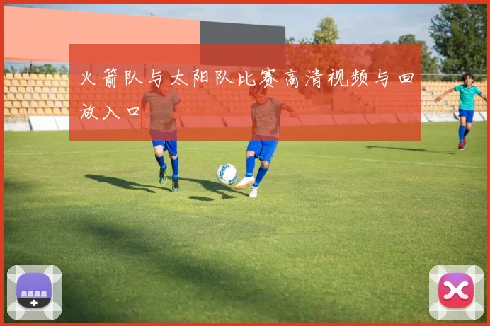 火箭队与太阳队比赛高清视频与回放入口