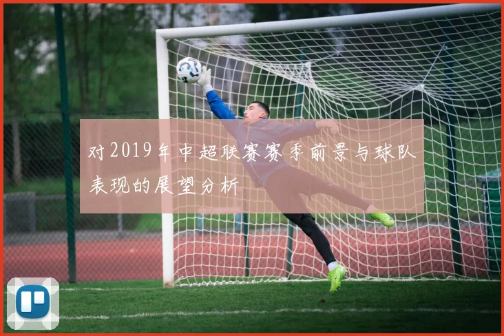 对2019年中超联赛赛季前景与球队表现的展望分析
