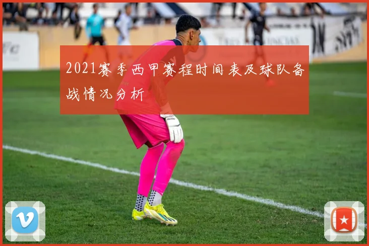 2021赛季西甲赛程时间表及球队备战情况分析