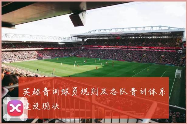 英超青训球员规则及各队青训体系建设现状