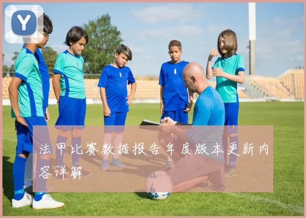 法甲比赛数据报告年度版本更新内容详解