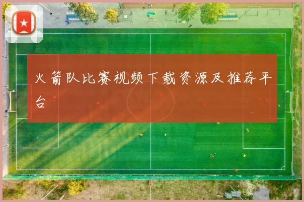 火箭队比赛视频下载资源及推荐平台