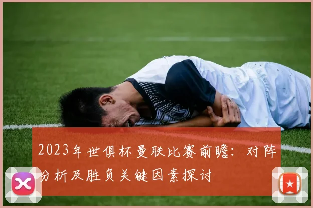 2023年世俱杯曼联比赛前瞻：对阵分析及胜负关键因素探讨