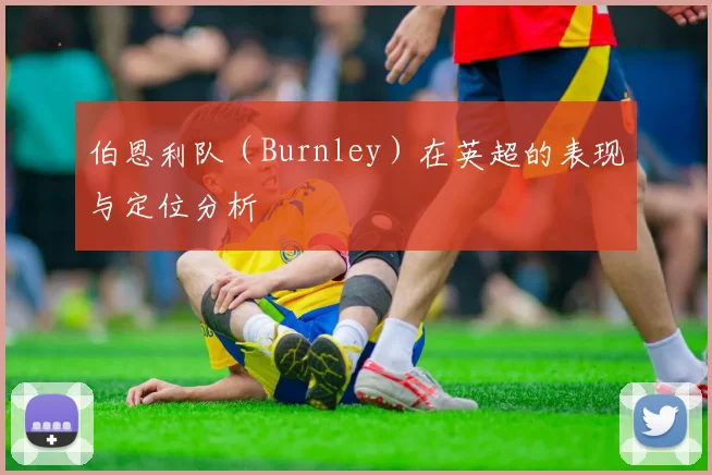 伯恩利队（Burnley）在英超的表现与定位分析