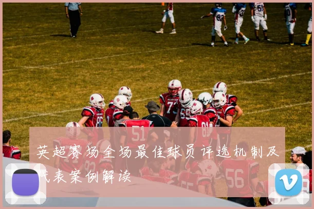 英超赛场全场最佳球员评选机制及代表案例解读