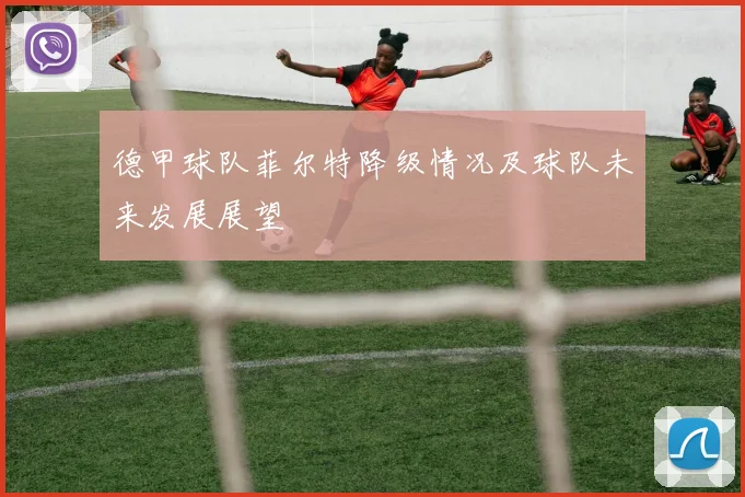德甲球队菲尔特降级情况及球队未来发展展望